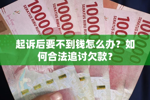 北京起诉后要不到钱怎么办？如何合法追讨欠款？