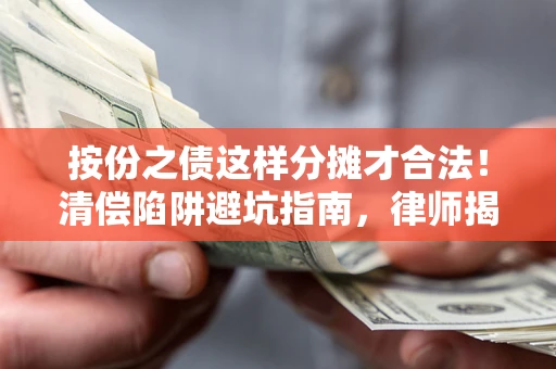 北京按份之债这样分摊才合法！清偿陷阱避坑指南，律师揭秘关键条款
