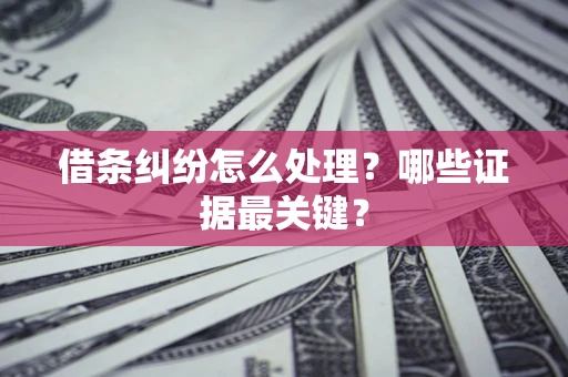 北京借条纠纷怎么处理？哪些证据最关键？