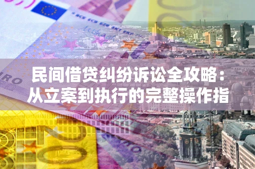 北京民间借贷纠纷诉讼全攻略：从立案到执行的完整操作指南