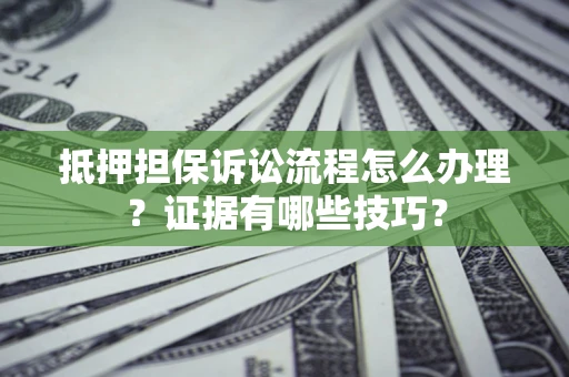 北京抵押担保诉讼流程怎么办理？证据有哪些技巧？
