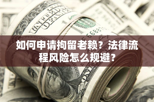 北京如何申请拘留老赖？法律流程风险怎么规避？