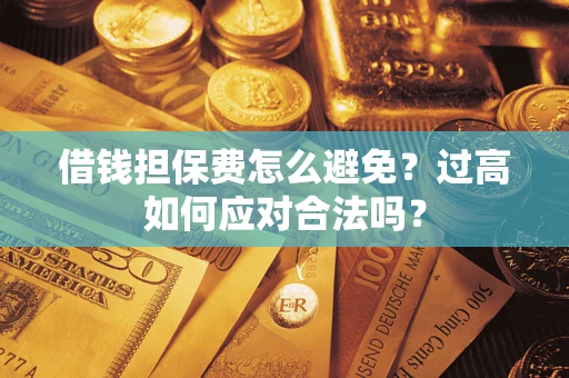 北京借钱担保费怎么避免？过高如何应对合法吗？