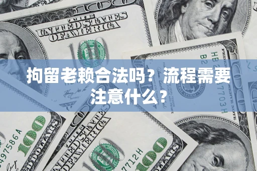 北京拘留老赖合法吗？流程需要注意什么？
