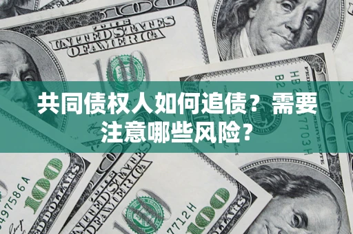 北京共同债权人如何追债？需要注意哪些风险？