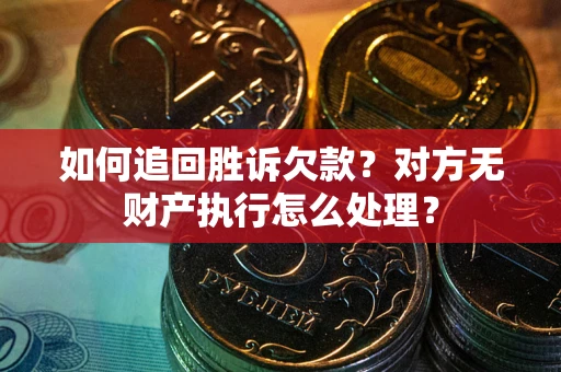北京如何追回胜诉欠款？对方无财产执行怎么处理？