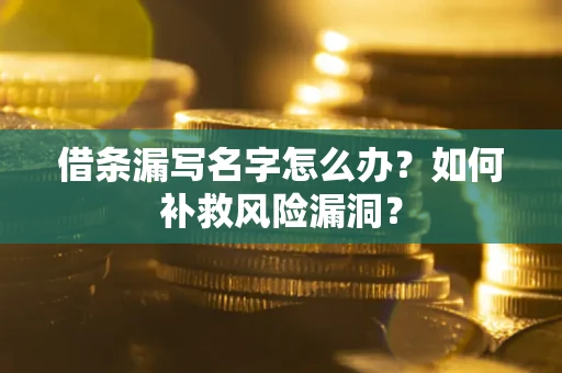 北京借条漏写名字怎么办？如何补救风险漏洞？
