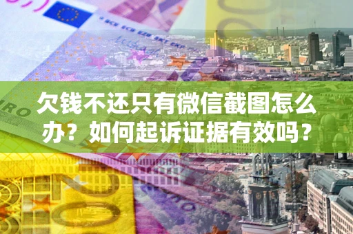 北京欠钱不还只有微信截图怎么办？如何起诉证据有效吗？
