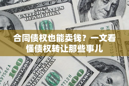 北京合同债权也能卖钱？一文看懂债权转让那些事儿