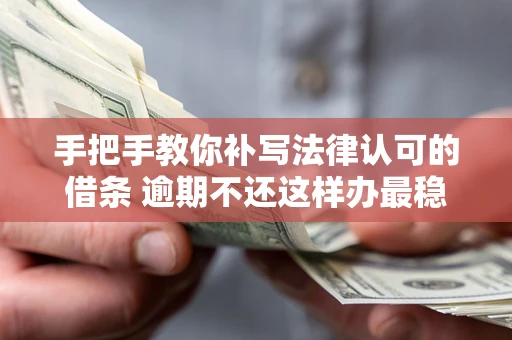 北京手把手教你补写法律认可的借条 逾期不还这样办最稳妥