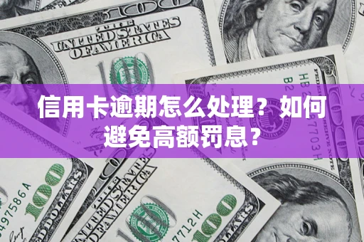 北京信用卡逾期怎么处理？如何避免高额罚息？