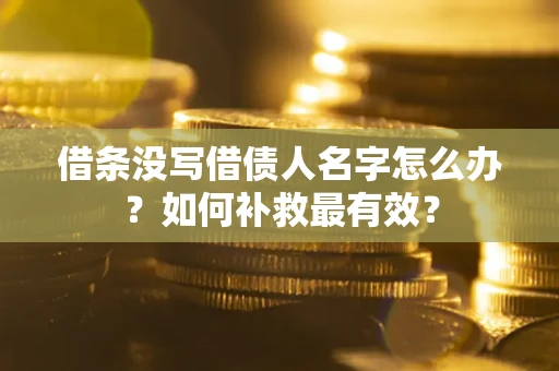 北京借条没写借债人名字怎么办？如何补救最有效？