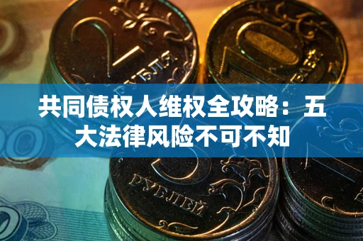 北京共同债权人维权全攻略：五大法律风险不可不知