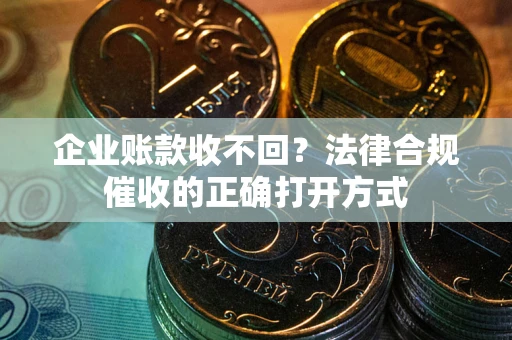 北京企业账款收不回？法律合规催收的正确打开方式