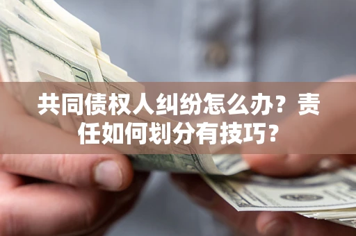 北京共同债权人纠纷怎么办？责任如何划分有技巧？