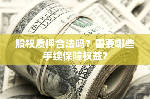 北京股权质押合法吗？需要哪些手续保障权益？