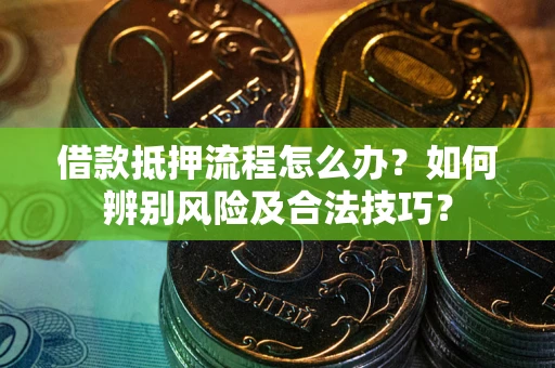 北京借款抵押流程怎么办？如何辨别风险及合法技巧？