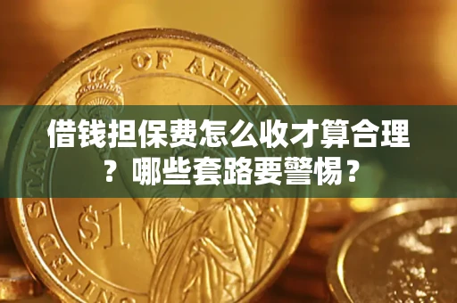 北京借钱担保费怎么收才算合理？哪些套路要警惕？