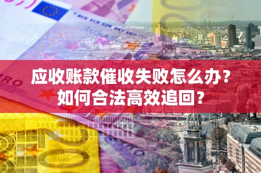 北京应收账款催收失败怎么办？如何合法高效追回？