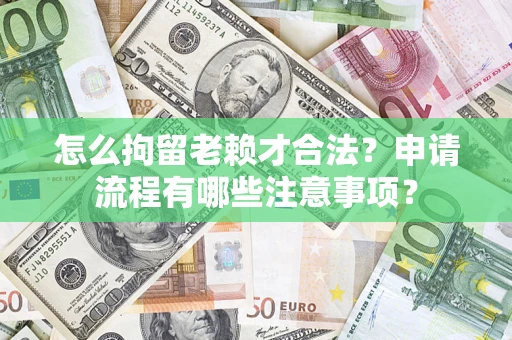 北京怎么拘留老赖才合法？申请流程有哪些注意事项？