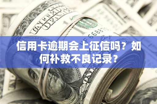 北京信用卡逾期会上征信吗？如何补救不良记录？