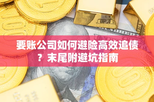 北京要账公司如何避险高效追债？末尾附避坑指南