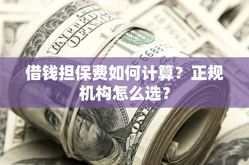 北京借钱担保费如何计算？正规机构怎么选？