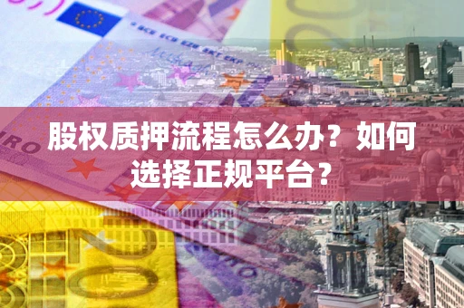 北京股权质押流程怎么办？如何选择正规平台？