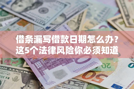 北京借条漏写借款日期怎么办？这5个法律风险你必须知道