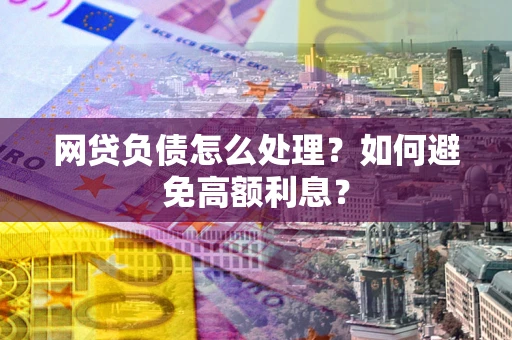 北京网贷负债怎么处理？如何避免高额利息？