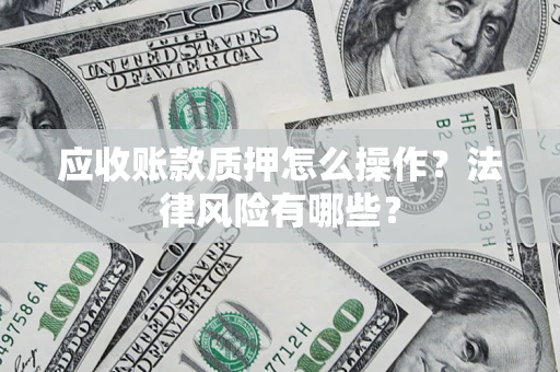 北京应收账款质押怎么操作？法律风险有哪些？