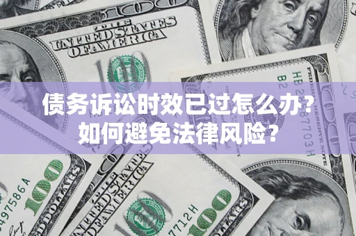 北京债务诉讼时效已过怎么办？如何避免法律风险？