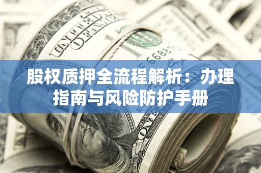 北京股权质押全流程解析：办理指南与风险防护手册