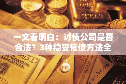 北京一文看明白：讨债公司是否合法？3种稳妥催债方法全解析