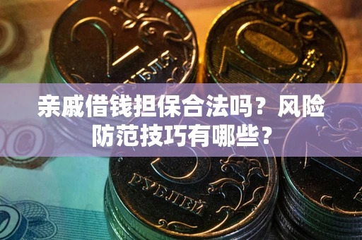 北京亲戚借钱担保合法吗？风险防范技巧有哪些？