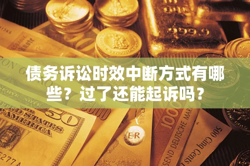 北京债务诉讼时效中断方式有哪些？过了还能起诉吗？
