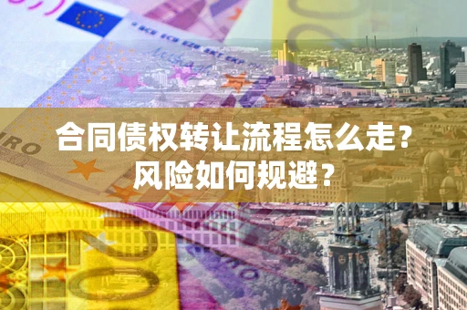 北京合同债权转让流程怎么走？风险如何规避？