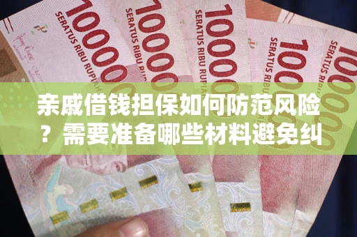 北京亲戚借钱担保如何防范风险？需要准备哪些材料避免纠纷？