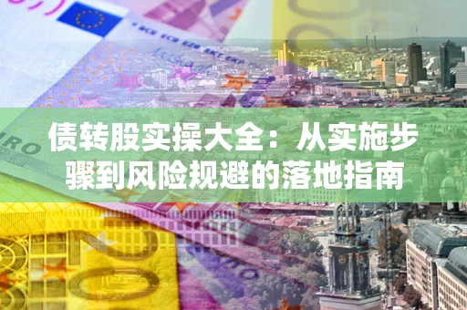 北京债转股实操大全：从实施步骤到风险规避的落地指南