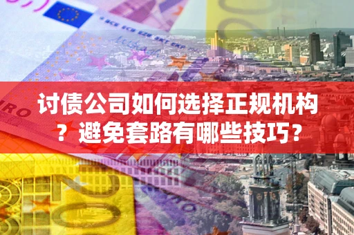 北京讨债公司如何选择正规机构？避免套路有哪些技巧？