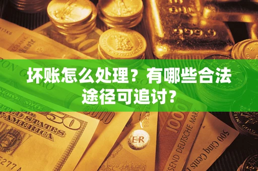 北京坏账怎么处理？有哪些合法途径可追讨？