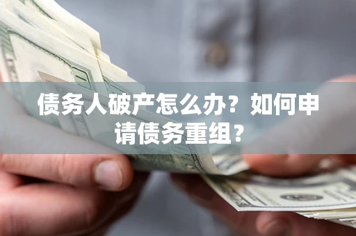 北京债务人破产怎么办？如何申请债务重组？