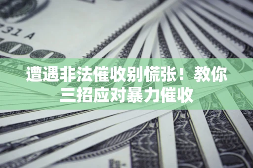 北京遭遇非法催收别慌张！教你三招应对暴力催收