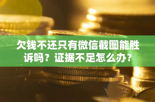 北京欠钱不还只有微信截图能胜诉吗？证据不足怎么办？