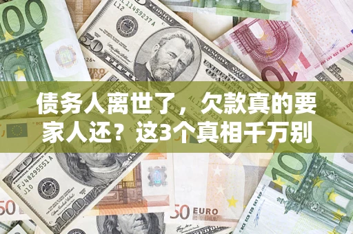 北京债务人离世了，欠款真的要家人还？这3个真相千万别弄错