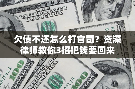 北京欠债不还怎么打官司？资深律师教你3招把钱要回来