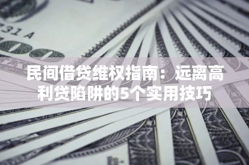 北京民间借贷维权指南：远离高利贷陷阱的5个实用技巧