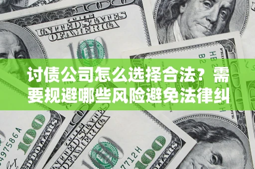 北京讨债公司怎么选择合法?需要规避哪些风险避免法律纠纷? 北京讨债公司怎么选择合法?需要规避哪些风险避免法律纠纷?
