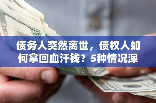 北京债务人突然离世，债权人如何拿回血汗钱？5种情况深度解析