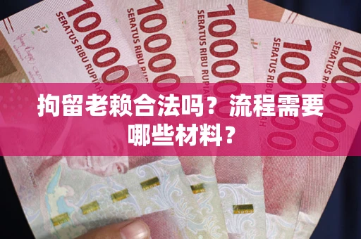 北京拘留老赖合法吗？流程需要哪些材料？